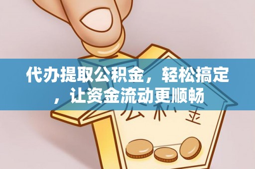 将乐代办提取公积金，轻松搞定，让资金流动更顺畅