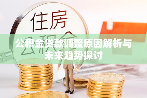 将乐公积金贷款调整原因解析与未来趋势探讨