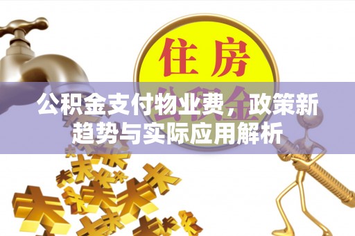 将乐公积金支付物业费，政策新趋势与实际应用解析