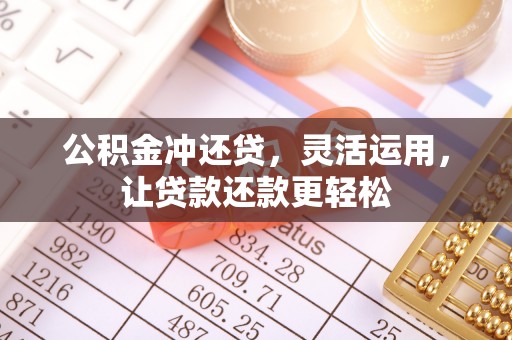 将乐公积金冲还贷，灵活运用，让贷款还款更轻松