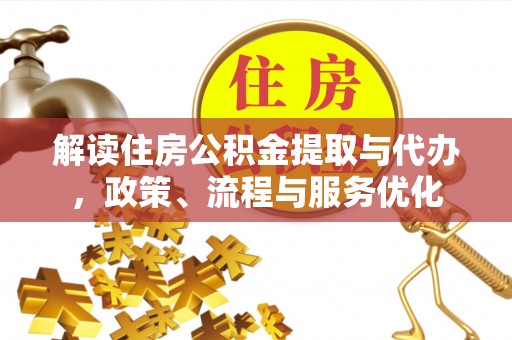 将乐解读住房公积金提取与代办，政策、流程与服务优化