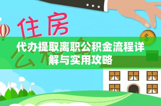 将乐代办提取离职公积金流程详解与实用攻略