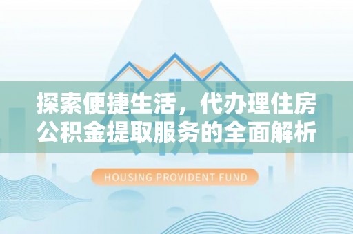 将乐探索便捷生活，代办理住房公积金提取服务的全面解析