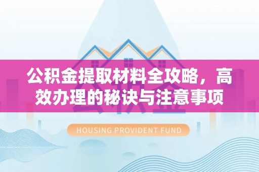 将乐公积金提取材料全攻略，高效办理的秘诀与注意事项