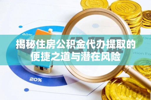 将乐揭秘住房公积金代办提取的便捷之道与潜在风险