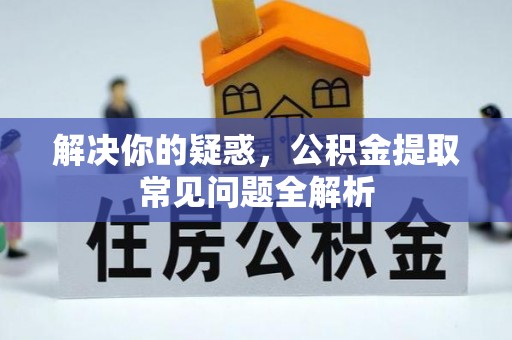 将乐解决你的疑惑，公积金提取常见问题全解析