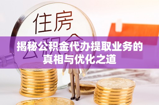 将乐揭秘公积金代办提取业务的真相与优化之道