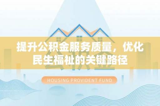 将乐提升公积金服务质量，优化民生福祉的关键路径