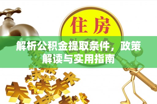 将乐解析公积金提取条件，政策解读与实用指南