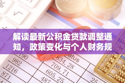 将乐解读最新公积金贷款调整通知，政策变化与个人财务规划