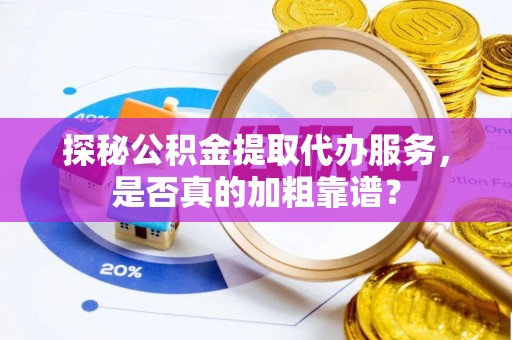 将乐探秘公积金提取代办服务，是否真的加粗靠谱？