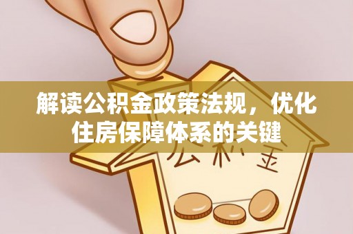 将乐解读公积金政策法规，优化住房保障体系的关键