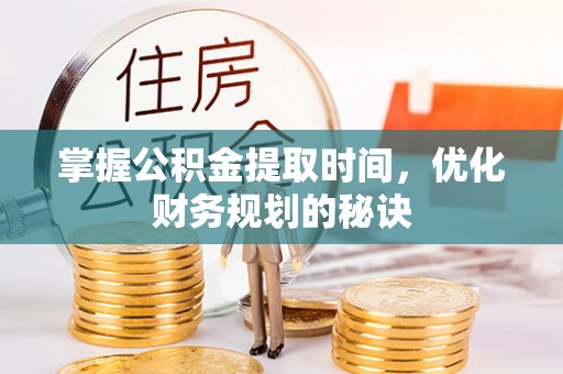 将乐掌握公积金提取时间，优化财务规划的秘诀