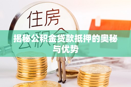 将乐揭秘公积金贷款抵押的奥秘与优势