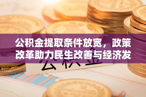 将乐公积金提取条件放宽，政策改革助力民生改善与经济发展
