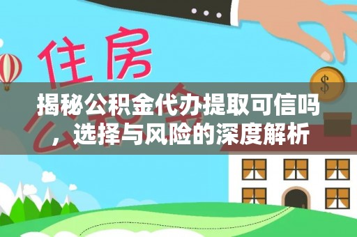 将乐揭秘公积金代办提取可信吗，选择与风险的深度解析