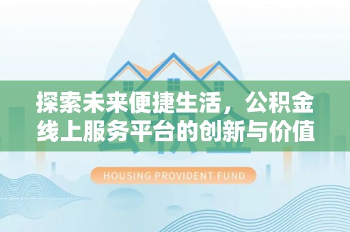 将乐探索未来便捷生活，公积金线上服务平台的创新与价值