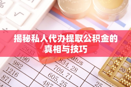 将乐揭秘私人代办提取公积金的真相与技巧