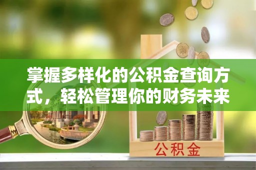 将乐掌握多样化的公积金查询方式，轻松管理你的财务未来