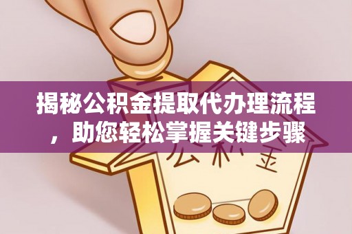 将乐揭秘公积金提取代办理流程，助您轻松掌握关键步骤