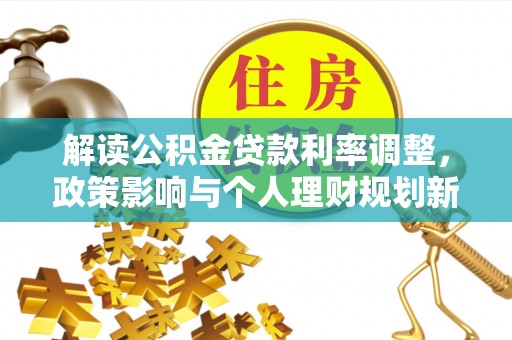 将乐解读公积金贷款利率调整，政策影响与个人理财规划新思路