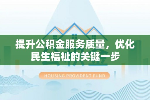 将乐提升公积金服务质量，优化民生福祉的关键一步