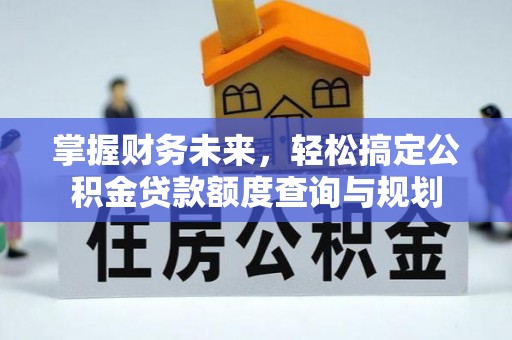 将乐掌握财务未来，轻松搞定公积金贷款额度查询与规划
