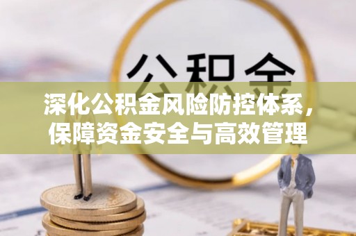 将乐深化公积金风险防控体系，保障资金安全与高效管理