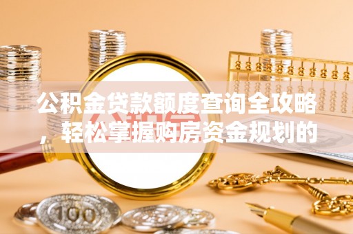 将乐公积金贷款额度查询全攻略，轻松掌握购房资金规划的关键
