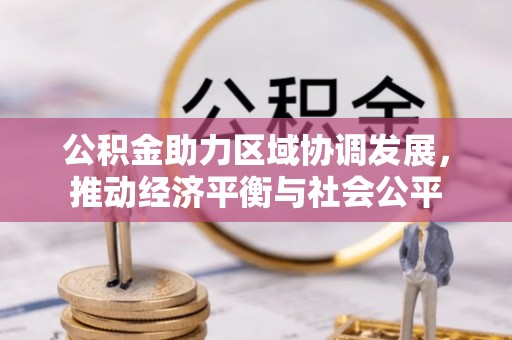 将乐公积金助力区域协调发展，推动经济平衡与社会公平