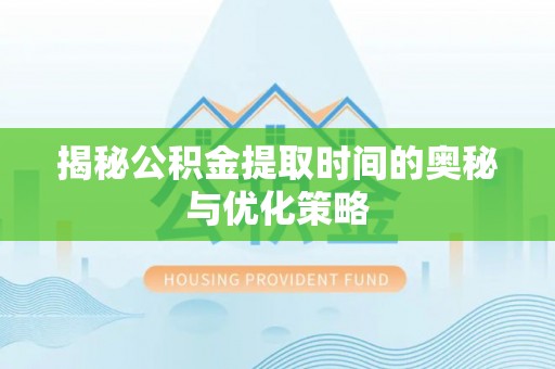 将乐揭秘公积金提取时间的奥秘与优化策略