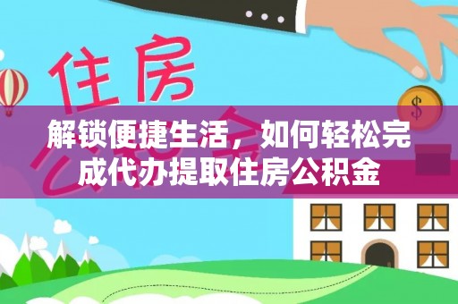 将乐解锁便捷生活，如何轻松完成代办提取住房公积金