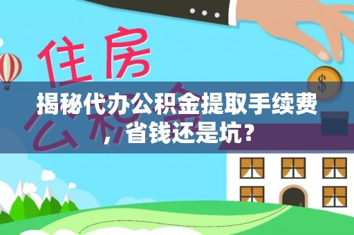 将乐揭秘代办公积金提取手续费，省钱还是坑？