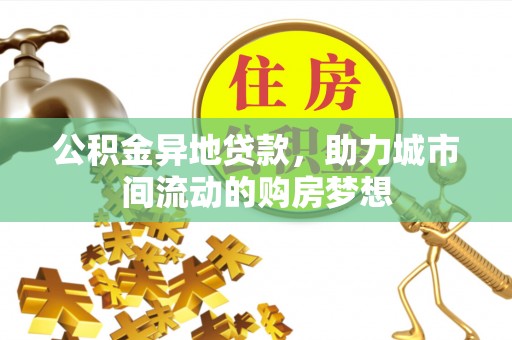 将乐公积金异地贷款，助力城市间流动的购房梦想