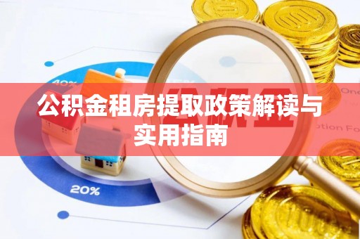 将乐公积金租房提取政策解读与实用指南