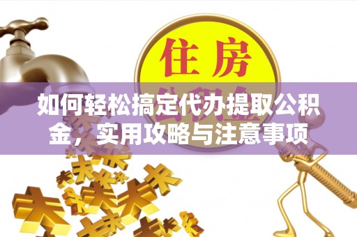 将乐如何轻松搞定代办提取公积金，实用攻略与注意事项