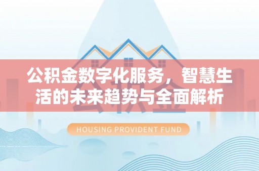 将乐公积金数字化服务，智慧生活的未来趋势与全面解析