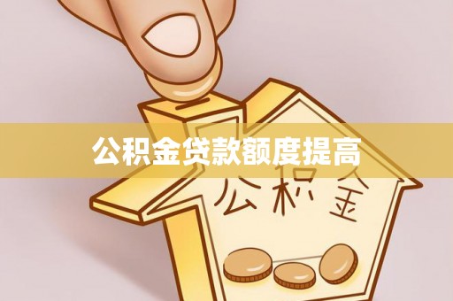 将乐公积金贷款额度提高
