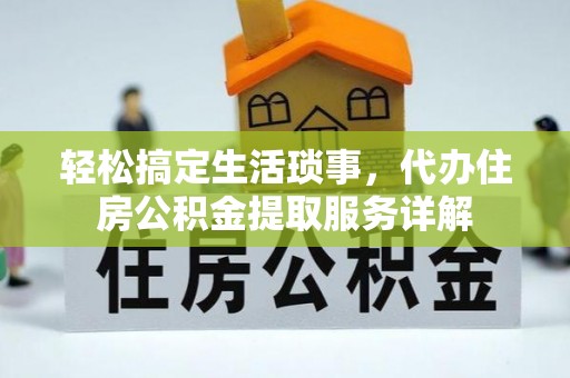 将乐轻松搞定生活琐事，代办住房公积金提取服务详解