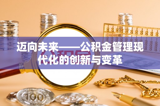 将乐迈向未来——公积金管理现代化的创新与变革