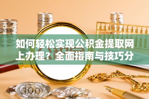 将乐如何轻松实现公积金提取网上办理？全面指南与技巧分享