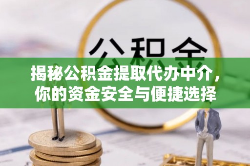 将乐揭秘公积金提取代办中介，你的资金安全与便捷选择