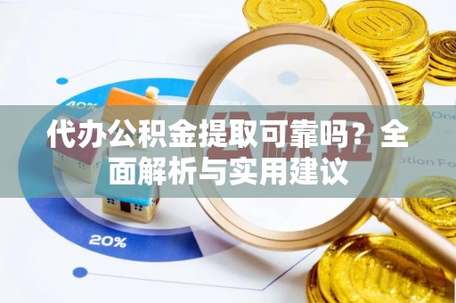将乐代办公积金提取可靠吗？全面解析与实用建议