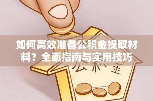 将乐如何高效准备公积金提取材料？全面指南与实用技巧