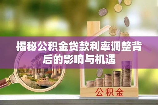 将乐揭秘公积金贷款利率调整背后的影响与机遇