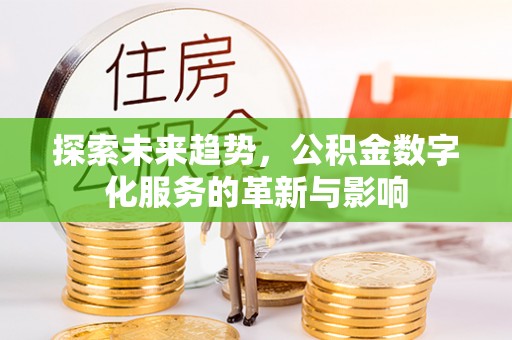 将乐探索未来趋势，公积金数字化服务的革新与影响