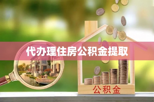 将乐代办理住房公积金提取