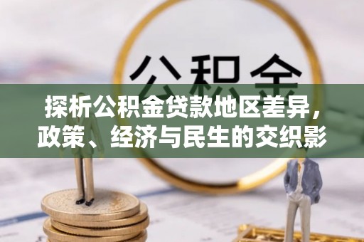 将乐探析公积金贷款地区差异，政策、经济与民生的交织影响
