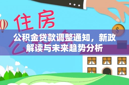 将乐公积金贷款调整通知，新政解读与未来趋势分析