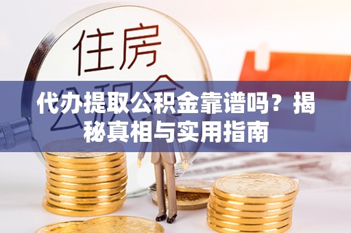 将乐代办提取公积金靠谱吗？揭秘真相与实用指南